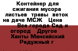 Контейнер для сжигания мусора (листьев, травы, веток) на даче МСЖ › Цена ­ 7 290 - Все города Сад и огород » Другое   . Ханты-Мансийский,Радужный г.